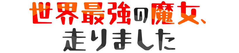 世界最強の魔女、走りました